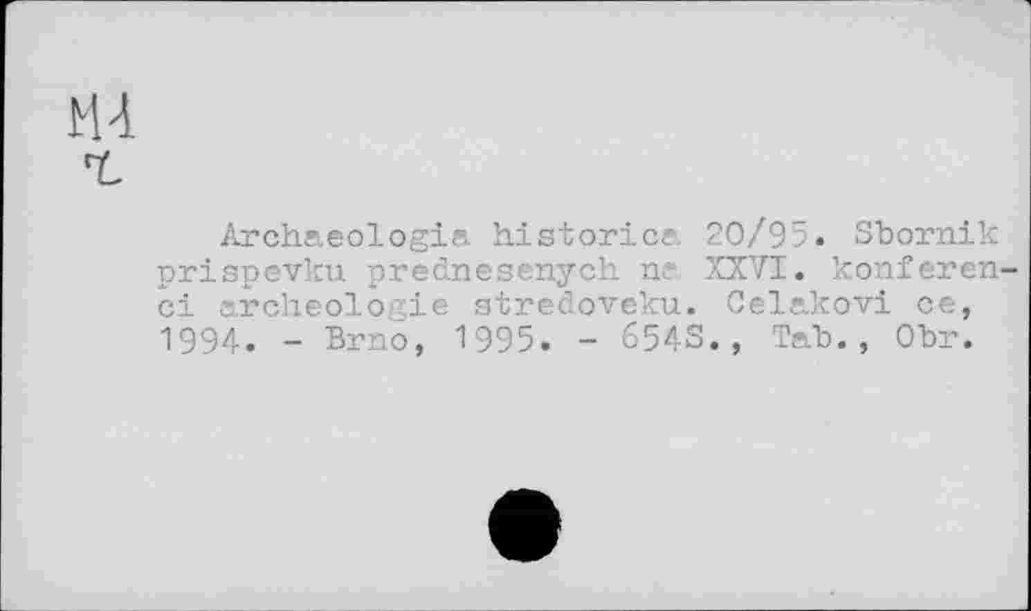 ﻿
Archaeologies, historica 20/95. Sbornik prispevku preonesenych na XXVI. konferen-ci archéologie gtredoveku. Celakovi ce, 1994. - Brno, 1995. - 6543., Tab., Obr.